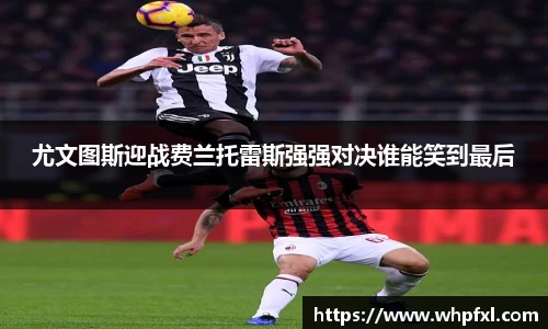 尤文图斯迎战费兰托雷斯强强对决谁能笑到最后