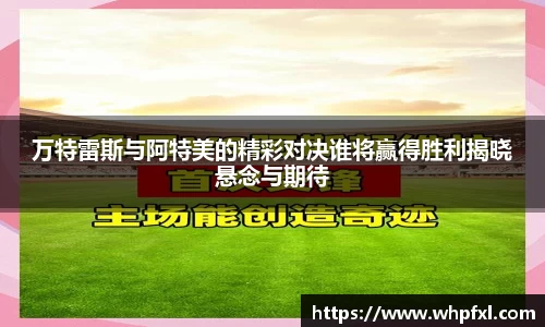万特雷斯与阿特美的精彩对决谁将赢得胜利揭晓悬念与期待