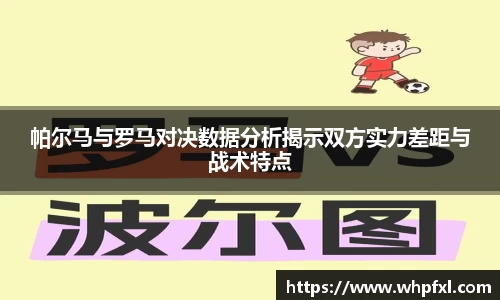 帕尔马与罗马对决数据分析揭示双方实力差距与战术特点