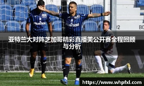 亚特兰大对阵芝加哥精彩直播美公开赛全程回顾与分析