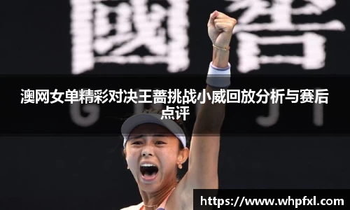 澳网女单精彩对决王蔷挑战小威回放分析与赛后点评